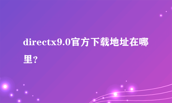 directx9.0官方下载地址在哪里？