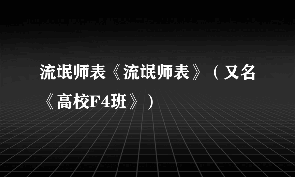 流氓师表《流氓师表》（又名《高校F4班》）