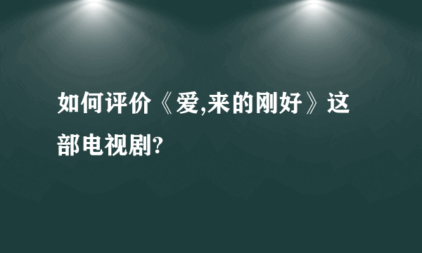 如何评价《爱,来的刚好》这部电视剧?
