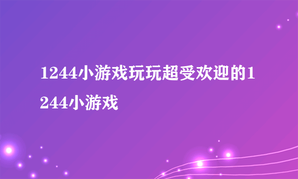 1244小游戏玩玩超受欢迎的1244小游戏