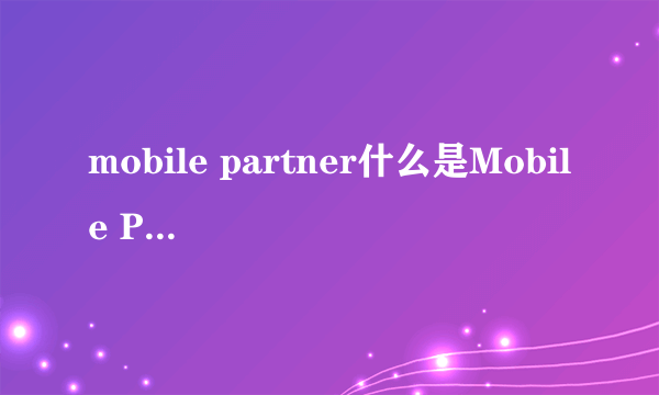 mobile partner什么是Mobile Partner