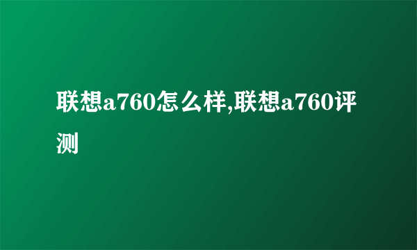 联想a760怎么样,联想a760评测
