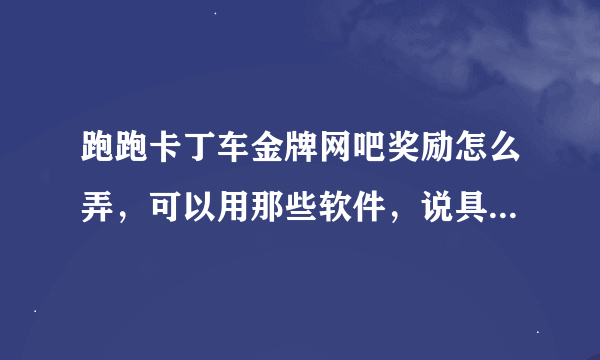 跑跑卡丁车金牌网吧奖励怎么弄，可以用那些软件，说具体些谢谢