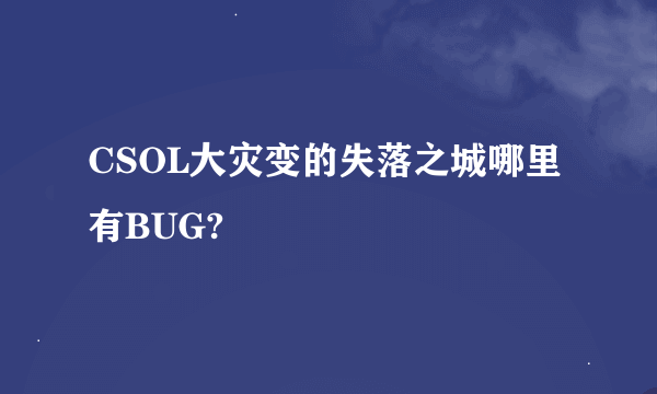 CSOL大灾变的失落之城哪里有BUG?