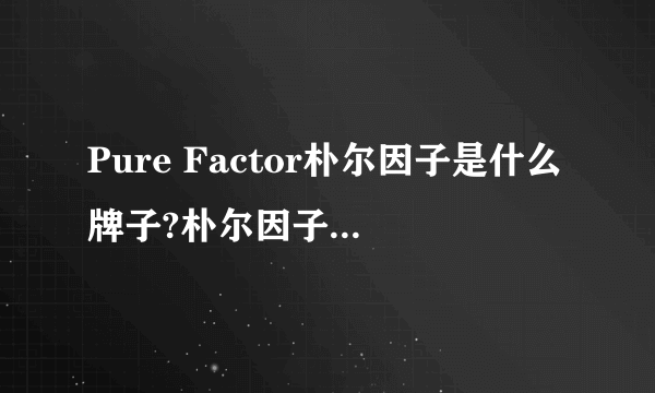 Pure Factor朴尔因子是什么牌子?朴尔因子是韩国的吗?