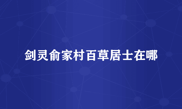 剑灵俞家村百草居士在哪