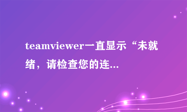 teamviewer一直显示“未就绪，请检查您的连接” 网络设置