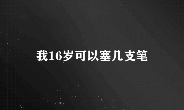 我16岁可以塞几支笔