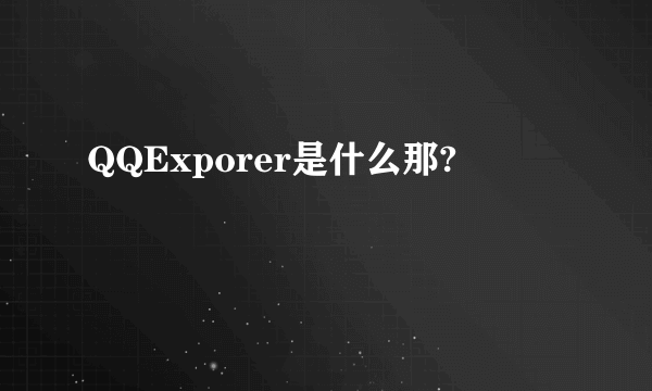 QQExporer是什么那?
