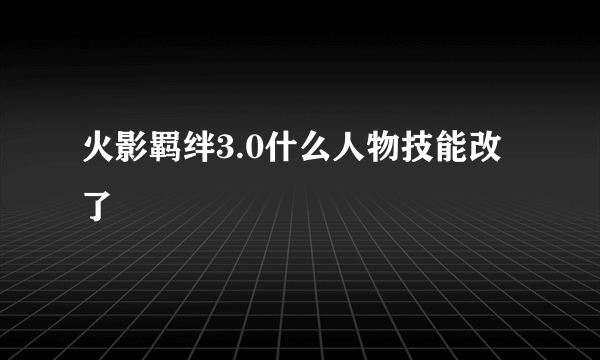 火影羁绊3.0什么人物技能改了