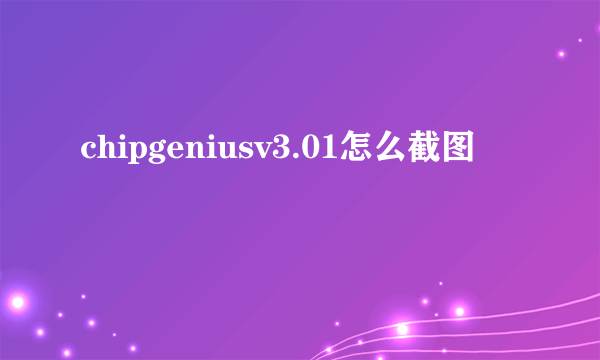 chipgeniusv3.01怎么截图