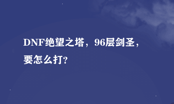 DNF绝望之塔，96层剑圣，要怎么打？