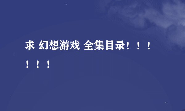 求 幻想游戏 全集目录！！！！！！