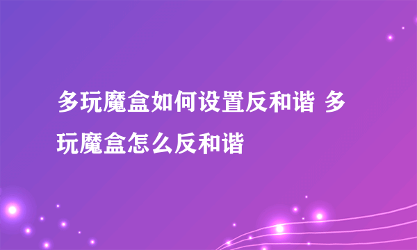 多玩魔盒如何设置反和谐 多玩魔盒怎么反和谐