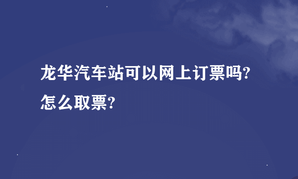 龙华汽车站可以网上订票吗?怎么取票?