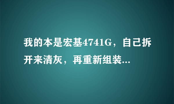 我的本是宏基4741G，自己拆开来清灰，再重新组装后没法用无线网卡上网，但插线可以上网。
