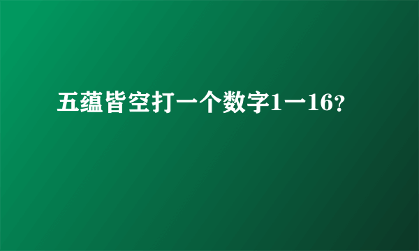 五蕴皆空打一个数字1一16？
