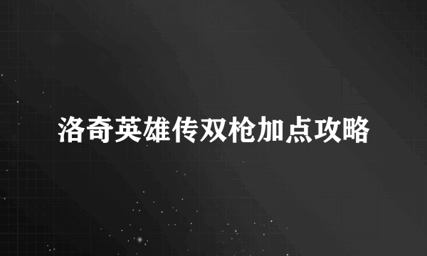 洛奇英雄传双枪加点攻略