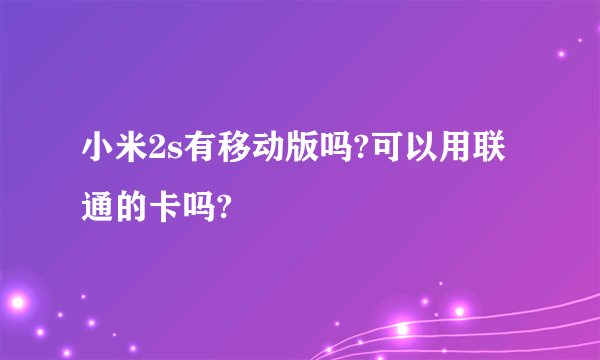 小米2s有移动版吗?可以用联通的卡吗?