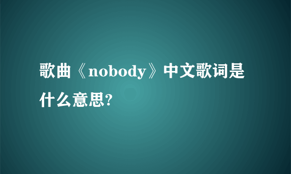 歌曲《nobody》中文歌词是什么意思?