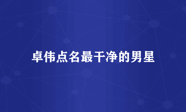卓伟点名最干净的男星