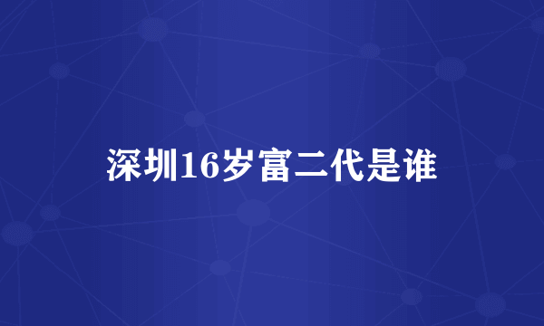 深圳16岁富二代是谁