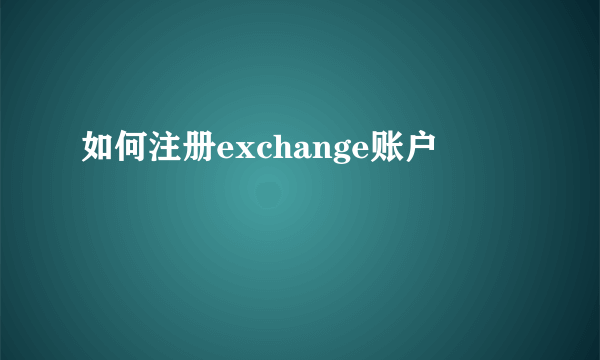 如何注册exchange账户