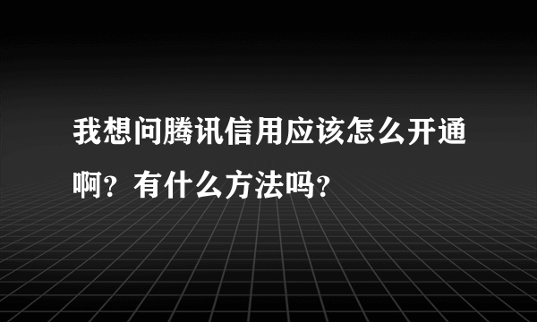 我想问腾讯信用应该怎么开通啊？有什么方法吗？