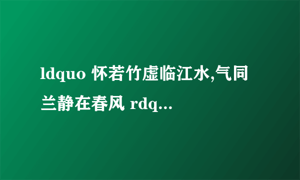 ldquo 怀若竹虚临江水,气同兰静在春风 rdquo 是什么意思?