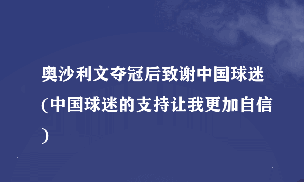 奥沙利文夺冠后致谢中国球迷(中国球迷的支持让我更加自信)
