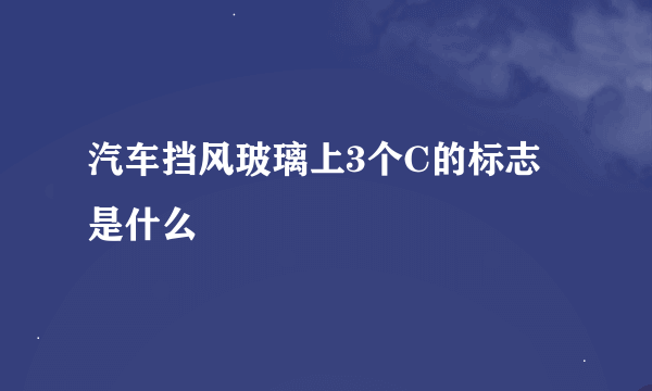 汽车挡风玻璃上3个C的标志是什么