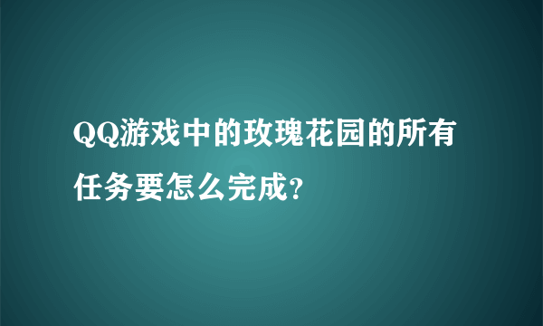 QQ游戏中的玫瑰花园的所有任务要怎么完成？