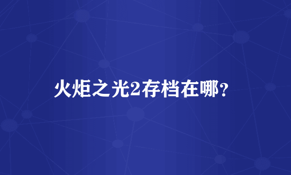 火炬之光2存档在哪？