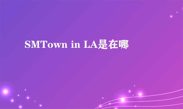 SMTown in LA是在哪