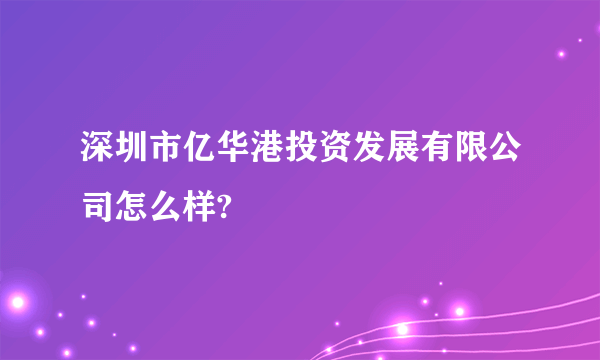 深圳市亿华港投资发展有限公司怎么样?