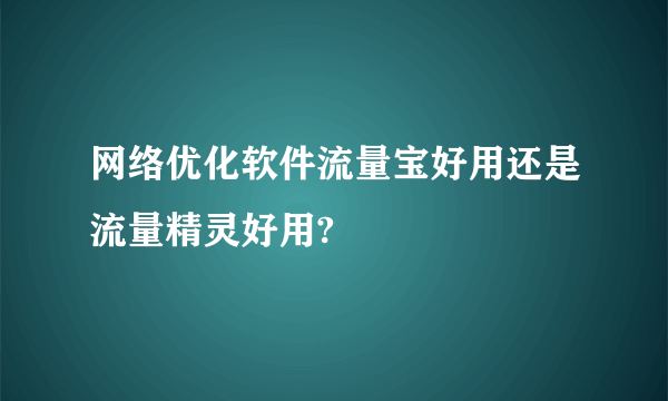 网络优化软件流量宝好用还是流量精灵好用?