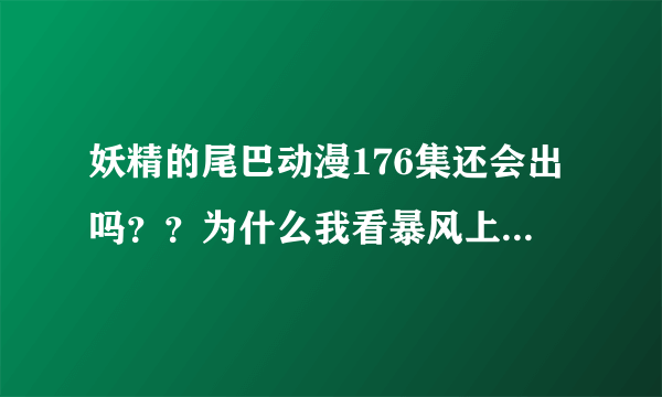 妖精的尾巴动漫176集还会出吗？？为什么我看暴风上显示175集全了呢？而且都没下集预告。直说未完待续？？