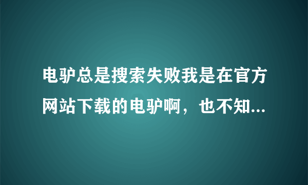 电驴总是搜索失败我是在官方网站下载的电驴啊，也不知道为什么总是搜