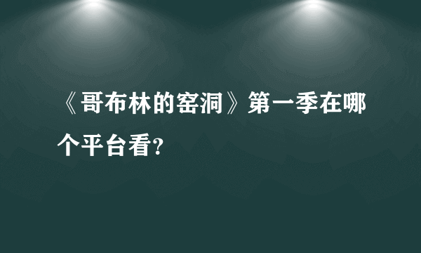 《哥布林的窑洞》第一季在哪个平台看？