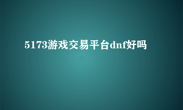 5173游戏交易平台dnf好吗