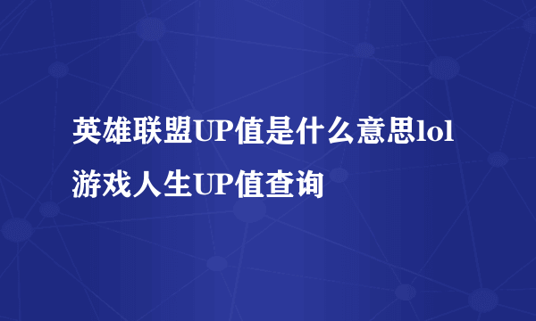 英雄联盟UP值是什么意思lol游戏人生UP值查询