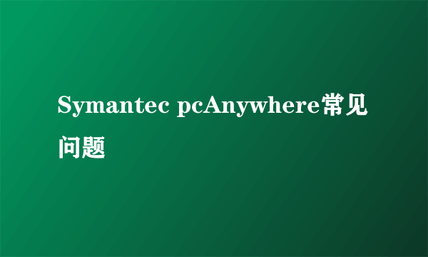 Symantec pcAnywhere常见问题