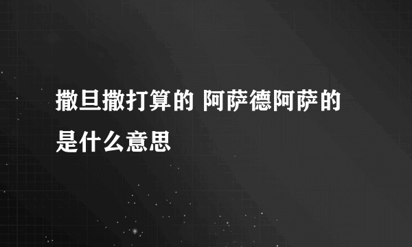 撒旦撒打算的 阿萨德阿萨的 是什么意思