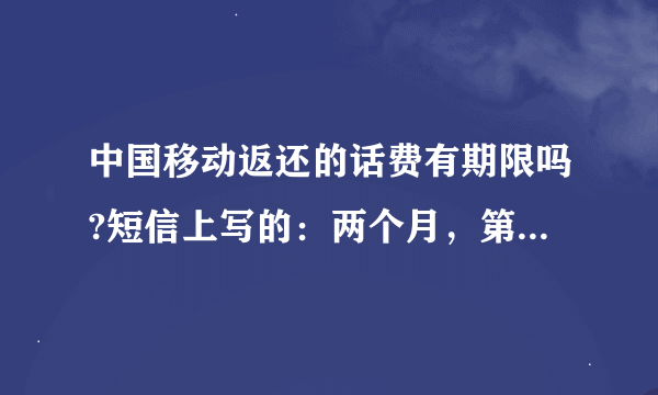 中国移动返还的话费有期限吗?短信上写的：两个月，第一个月返还10元，返还费用于11月31日到账