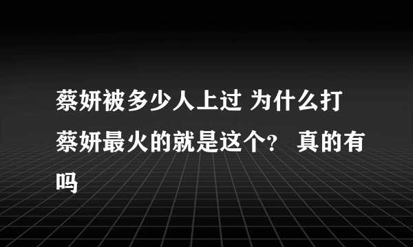 蔡妍被多少人上过 为什么打蔡妍最火的就是这个？ 真的有吗