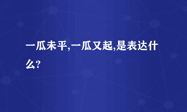 一瓜未平,一瓜又起,是表达什么?
