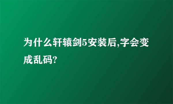 为什么轩辕剑5安装后,字会变成乱码?