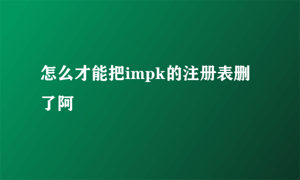 怎么才能把impk的注册表删了阿