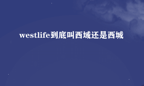 westlife到底叫西域还是西城