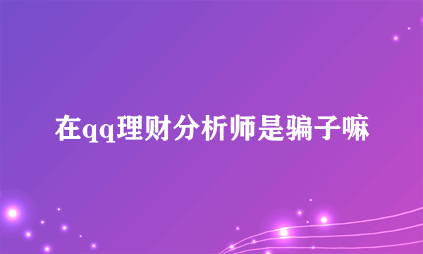 在qq理财分析师是骗子嘛